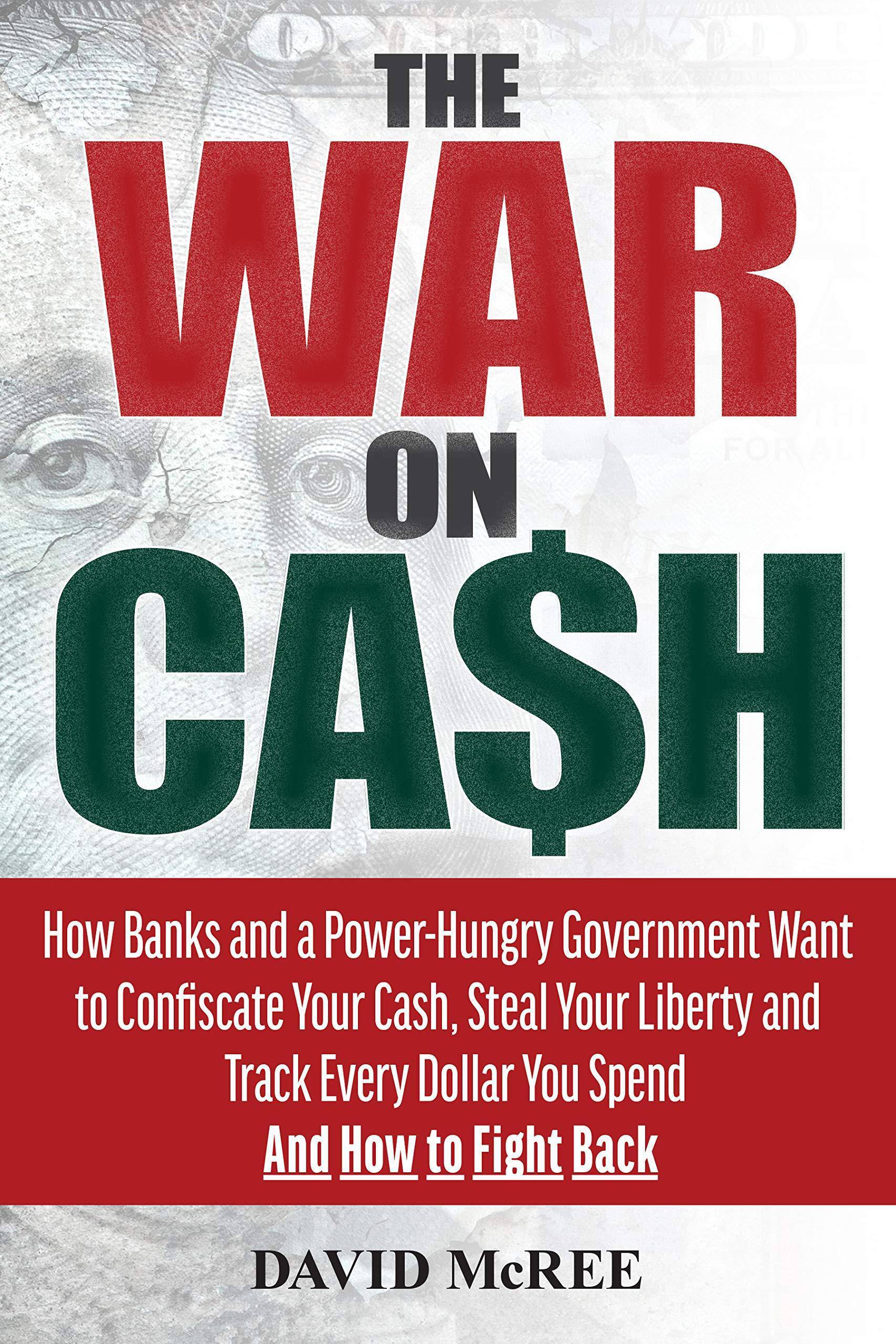 The War on Cash: How Banks and a Power-Hungry Government Want to Confiscate Your Cash, Steal Your Liberty and Track Every Dollar You Sp Politics & Social Sciences David McRee