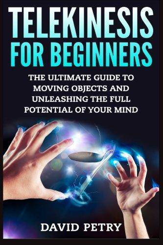 Telekinesis for Beginners: The Ultimate Guide to Moving Objects and Unleashing the Full Potential of Your Mind Religion | Spirituality | Occultism David Petry