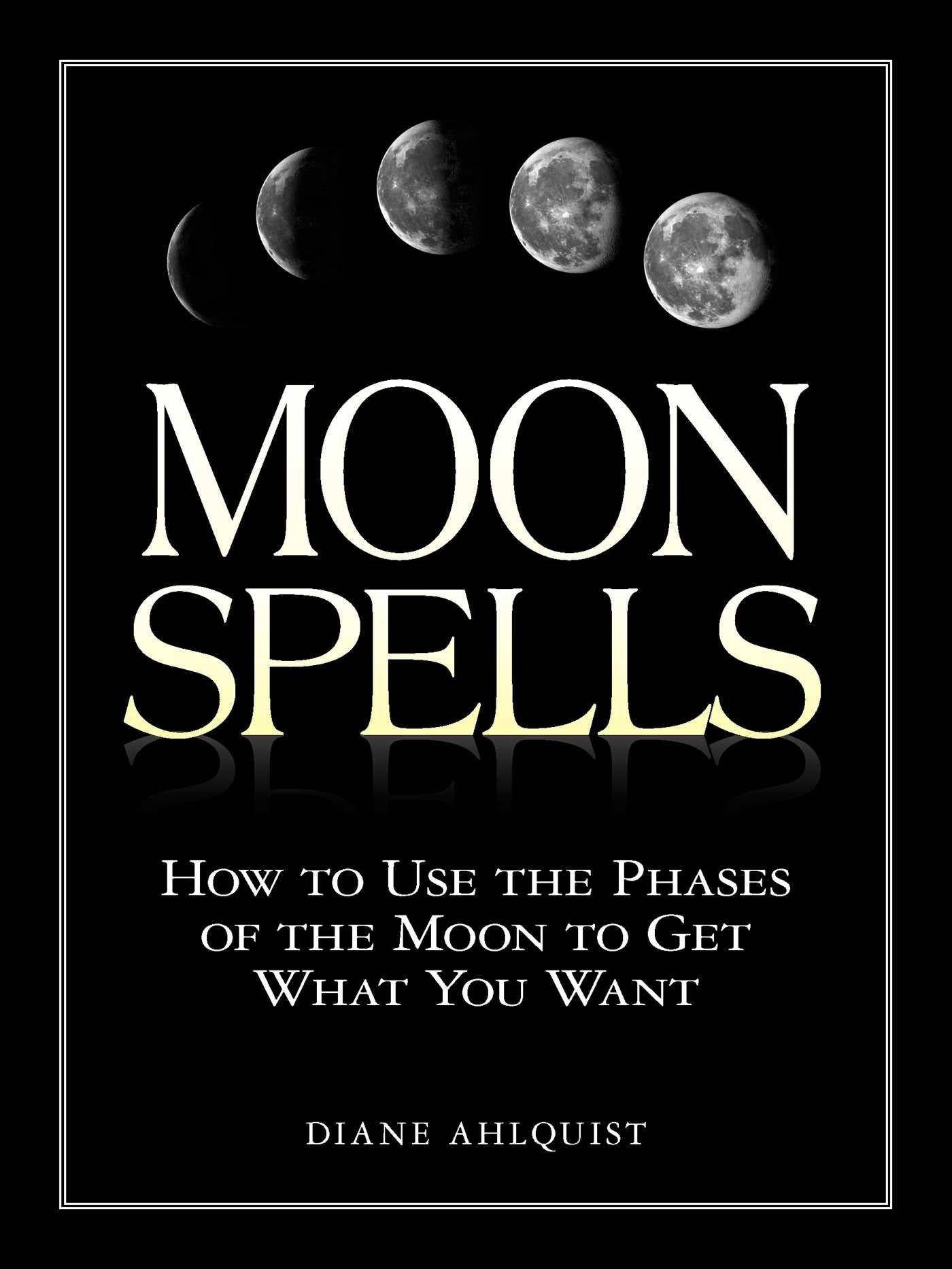 Moon Spells: How to Use the Phases of the Moon to Get What You Want Religion & Spirituality Diane Ahlquist
