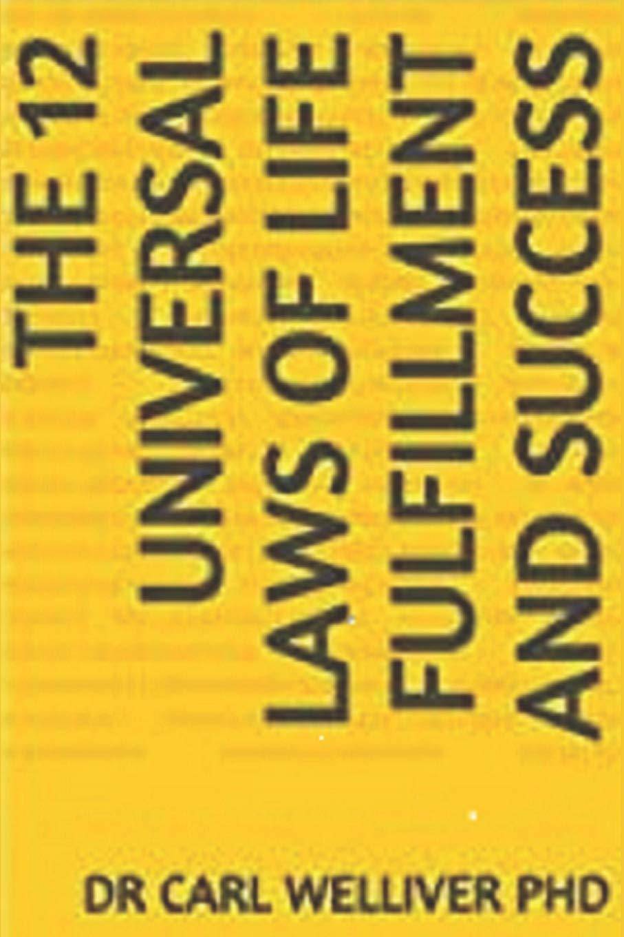 The 12 Universal Laws of Life Fulfillment and Success Self Help Dr Carl A Welliver PhD