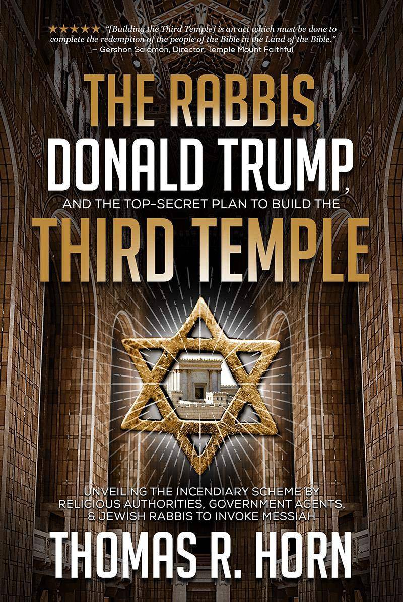 The Rabbis, Donald Trump, and the Top-Secret Plan to Build the Third Temple: Unveiling the Incendiary Scheme by Religious Authorities, Government Agen History Dr. Thomas Horn