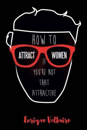 How to Attract Women If You're Not That Attractive - SureShot Books Publishing LLC