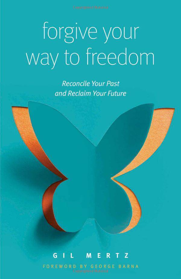 Forgive Your Way to Freedom: Reconcile Your Past and Reclaim Your Future Christian Living Gil Mertz