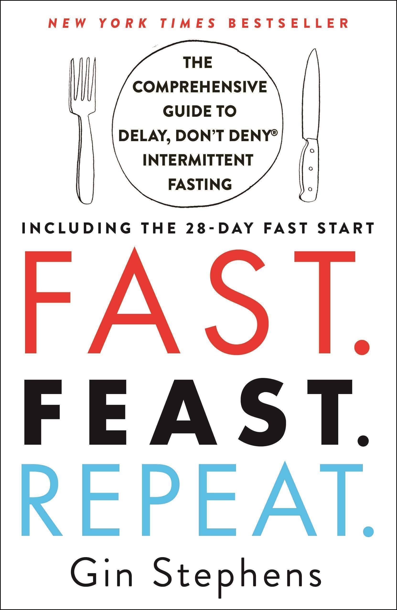 Fast. Feast. Repeat.: The Comprehensive Guide to Delay, Don't Deny Intermittent Fasting--Including the 28-Day Fast Start Health Fitness & Dieting Gin Stephens