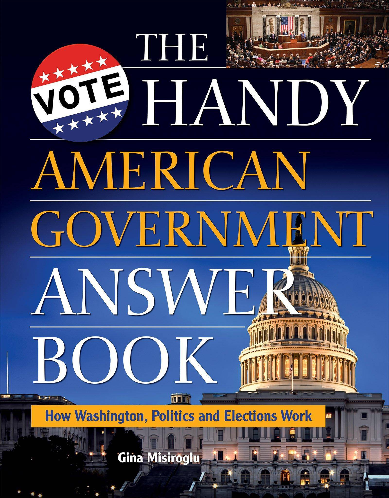 The Handy American Government Answer Book: How Washington, Politics and Elections Work Politics & Government Gina Misiroglu