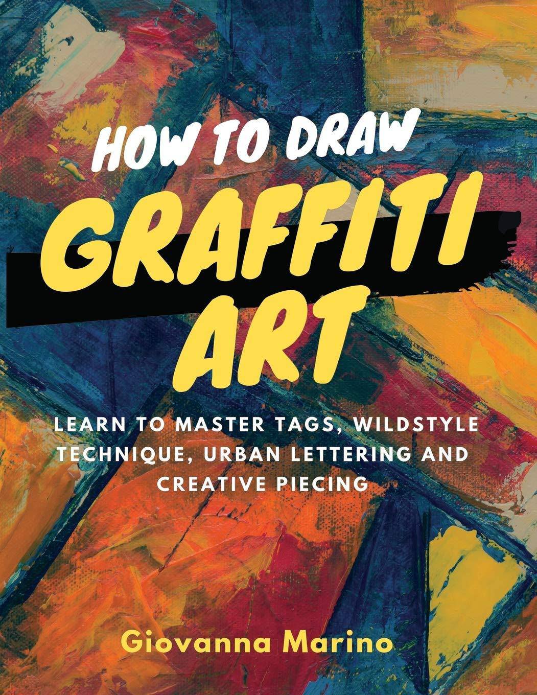How to Draw Graffiti Art: Learn to Master Tags, Wildstyle Technique, Urban Lettering and Creative Piecing Art & Photography Giovanna Marino
