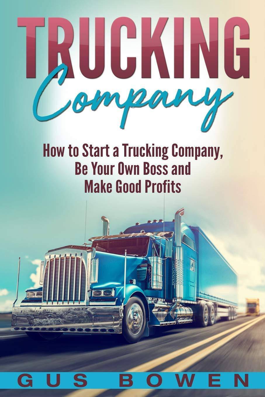 Trucking Company: How to Start a Trucking Company, Be Your Own Boss, and Make Good Profits Transportation Gus Bowen