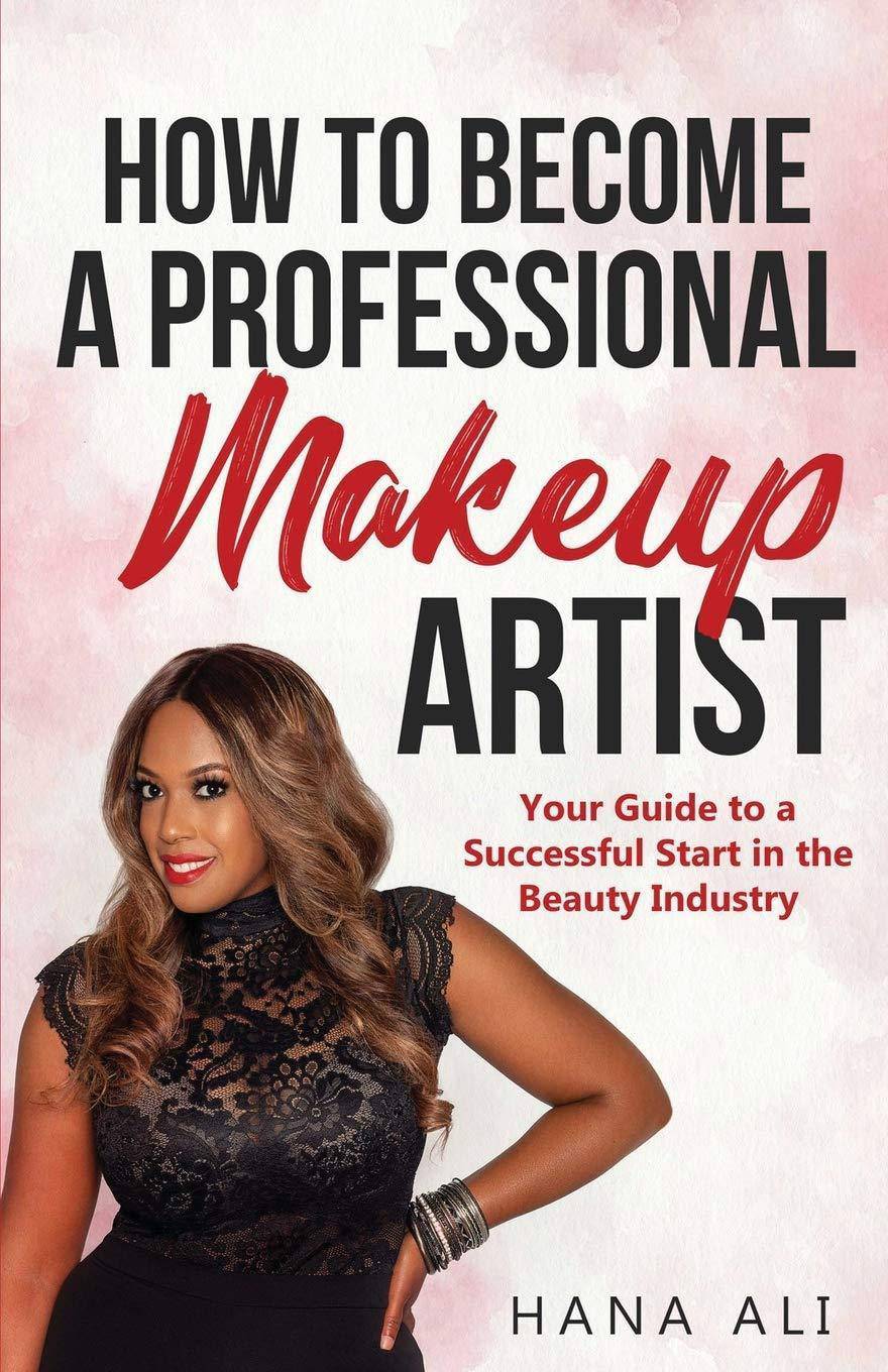 How to Become a Professional Makeup Artist: Your Guide to a Successful Start in the Beauty Industry Industry and Professions Hana Ali