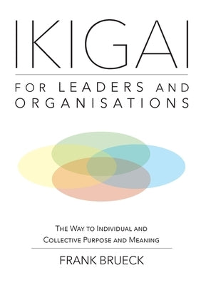 IKIGAI for Leaders and Organisations: The Way to Individual and Collective Purpose and Meaning Paperback Lulu.com