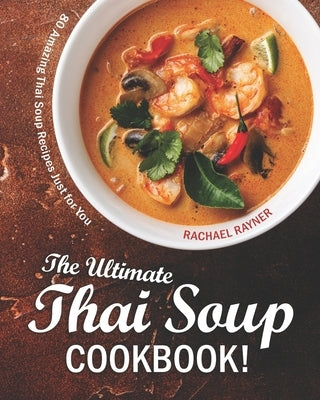 The Ultimate Thai Soup Cookbook!: 80 Amazing Thai Soup Recipes Just for You Paperback Independently Published