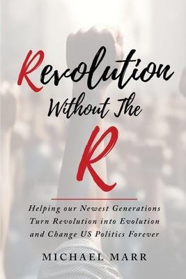 Revolution Without the R: Helping Our Newest Generations Turn Revolution into Evolution and Change US Politics Forever Paperback Coaching for Evolution