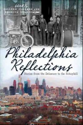 Philadelphia Reflections: Stories from the Delaware to the Schuylkill Paperback History Press