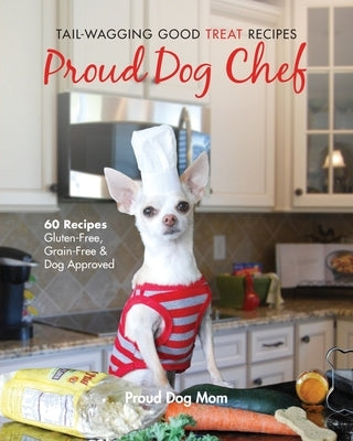 Proud Dog Chef: Tail-Wagging Good Treat Recipes Paperback Proud Dog Mom, LLC