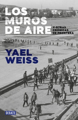 Los Muros de Aire. Y Otras Crónicas de Frontera / Walls of Air. and Other Fronti Er Chronicles Paperback Debate