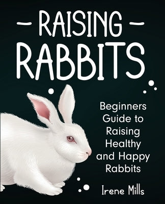 Raising Rabbits: Beginners Guide to Raising Healthy and Happy Rabbits Paperback Gtm Press LLC
