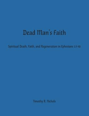 Dead Man's Faith: Spiritual Death, Faith, and Regeneration in Ephesians 2:1-10 Paperback Headwaters Christian Resources
