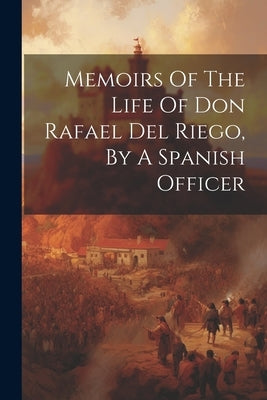 Memoirs Of The Life Of Don Rafael Del Riego, By A Spanish Officer Paperback Legare Street Press