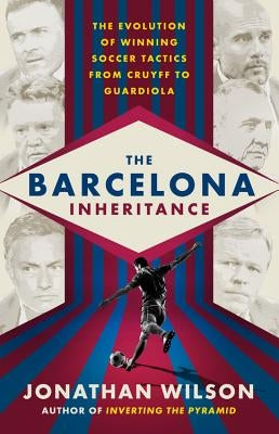 The Barcelona Inheritance: The Evolution of Winning Soccer Tactics from Cruyff to Guardiola Paperback Bold Type Books