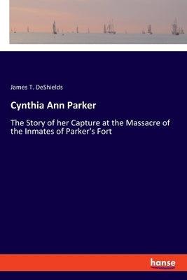 Cynthia Ann Parker: The Story of her Capture at the Massacre of the Inmates of Parker's Fort Paperback Hansebooks