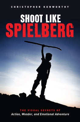 Shoot Like Spielberg: The Visual Secrets of Action, Wonder and Emotional Adventure Paperback Michael Wiese Productions