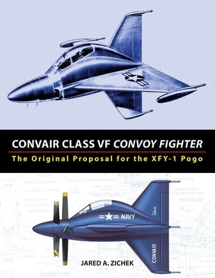 Convair Class VF Convoy Fighter: The Original Proposal for the XFY-1 Pogo Paperback Jared Zichek