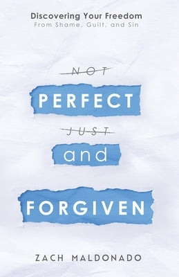 Perfect and Forgiven: Discovering Your Freedom From Shame, Guilt, and Sin Zachery Maldonado