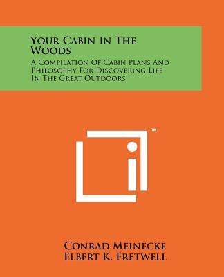 Your Cabin In The Woods: A Compilation Of Cabin Plans And Philosophy For Discovering Life In The Great Outdoors Paperback Literary Licensing, LLC