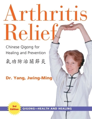 Arthritis Relief: Chinese Qigong for Healing and Prevention by Yang, Jwing-Ming