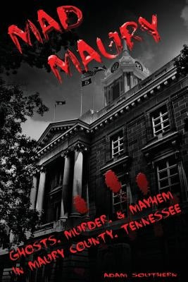 Mad Maury: Ghosts, Murder, and Mayhem in Maury County Paperback Createspace Independent Publishing Platform