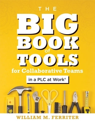 The Big Book of Tools for Collaborative Teams in a Plc at Work(r): (An Explicitly Structured Guide for Team Learning and Implementing Collaborative Pl Solution Tree