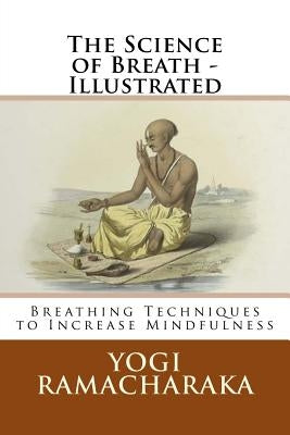 The Science of Breath - Illustrated: Breathing Techniques to Increase Mindfulness Paperback Createspace Independent Publishing Platform