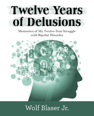 Twelve Years of Delusions: Memories of My Twelve-Year Struggle with Bipolar Disorder Paperback Archway Publishing