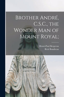 Brother André, C.S.C., the Wonder Man of Mount Royal; Paperback Hassell Street Press
