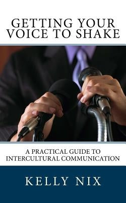 Getting Your Voice to Shake: A Practical Guide to Intercultural Communication Paperback Createspace Independent Publishing Platform