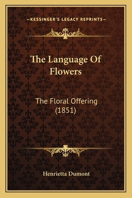The Language Of Flowers: The Floral Offering (1851) Paperback Kessinger Publishing