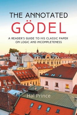 The Annotated Gödel: A Reader's Guide to his Classic Paper on Logic and Incompleteness Paperback Homebred Press