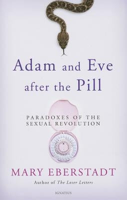 Adam and Eve After the Pill: Paradoxes of the Sexual Revolution Ignatius Press