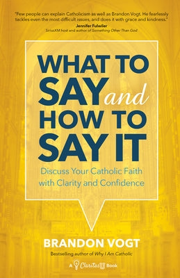 What to Say and How to Say It: Discuss Your Catholic Faith with Clarity and Confidence Ave Maria Press