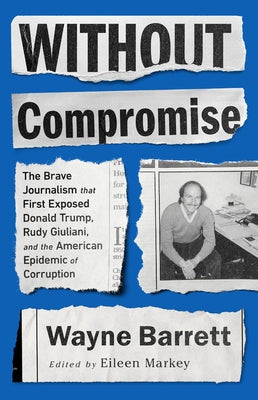 Without Compromise: The Brave Journalism That First Exposed Donald Trump, Rudy Giuliani, and the American Epidemic of Corruption Paperback Bold Type Books