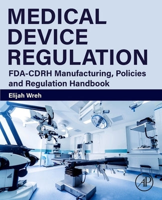 Medical Device Regulation: Fda-Cdrh Manufacturing, Policies and Regulation Handbook Paperback Academic Press