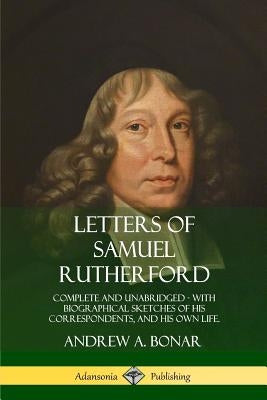 Letters of Samuel Rutherford: Complete and Unabridged, with biographical sketches of his correspondents, and of his own life Paperback Lulu.com