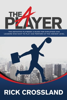The A Player: The Definitive Playbook and Guide for Employees and Leaders Who Want to Play and Perform at the Highest Level Paperback Morgan James Publishing