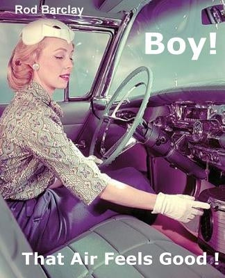Boy! That Air Feels Good!: The untold history of Car Air; how Texas entrepreneurs such as A.R.A., Clardy, Frigette and Mark IV gave drivers what Paperback Createspace Independent Publishing Platform
