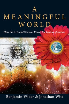 A Meaningful World: How the Arts and Sciences Reveal the Genius of Nature Paperback IVP Academic