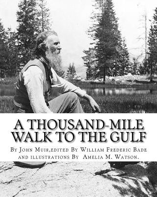 A thousand-mile walk to the Gulf, By John Muir, edited By William Frederic Bade: (January 22, 1871 ? March 4, 1936), and illustrated By Miss Amelia M. Paperback Createspace Independent Publishing Platform