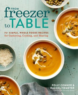 From Freezer to Table: 75+ Simple, Whole Foods Recipes for Gathering, Cooking, and Sharing: A Cookbook Paperback Rodale Books