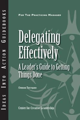 Delegating Effectively: A Leader's Guide to Getting Things Done Paperback Center for Creative Leadership