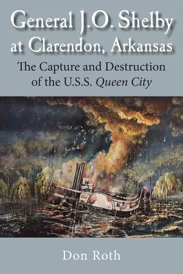 General J. O. Shelby at Clarendon, Arkansas: The Capture and Destruction of the U.S.S. Queen City Paperback Press of the Camp Pope Bookshop