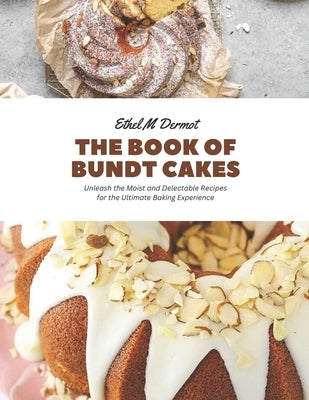 The Book of Bundt Cakes: Unleash the Moist and Delectable Recipes for the Ultimate Baking Experience Paperback Independently Published
