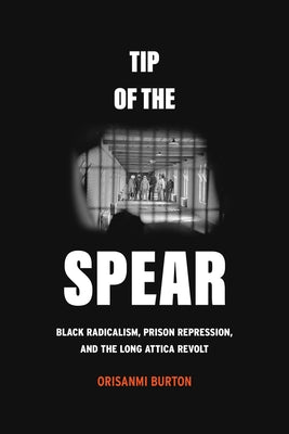 Tip of the Spear: Black Radicalism, Prison Repression, and the Long Attica Revolt Paperback University of California Press